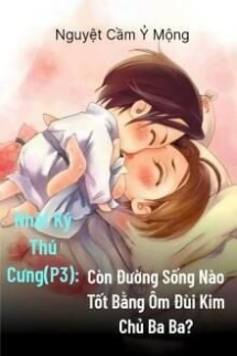 Nhật Ký Thú Cưng III: Còn Đường Sống Nào Tốt Bằng Ôm Đùi Kim Chủ Ba Ba? Nhật Ký Thú Cưng III: Còn Đường Sống Nào Tốt Bằng Ôm Đùi Kim Chủ Ba Ba?