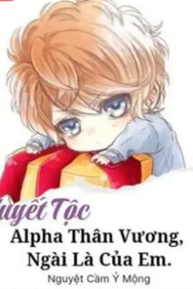 (Huyết Tộc) Alpha Thân Vương, Ngài Là Của Em (Huyết Tộc) Alpha Thân Vương, Ngài Là Của Em