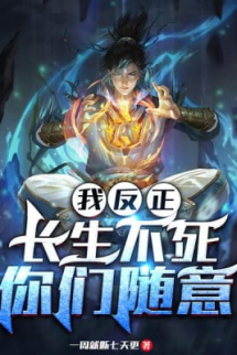 Ta Dù Sao Trường Sinh Bất Tử, Các Ngươi Tùy Ý Ta Dù Sao Trường Sinh Bất Tử, Các Ngươi Tùy Ý