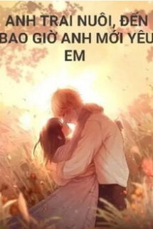 Anh Trai Nuôi, Đến Bao Giờ Anh Mới Yêu Em Anh Trai Nuôi, Đến Bao Giờ Anh Mới Yêu Em