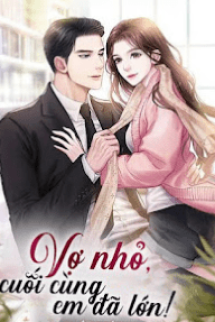 Vợ Nhỏ, Cuối Cùng Em Đã Lớn! Vợ Nhỏ, Cuối Cùng Em Đã Lớn!