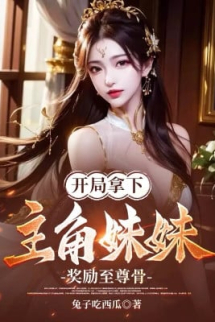 Bắt Đầu Cầm Xuống Nhân Vật Chính Muội Muội, Ban Thưởng Chí Tôn Cốt Bắt Đầu Cầm Xuống Nhân Vật Chính Muội Muội, Ban Thưởng Chí Tôn Cốt