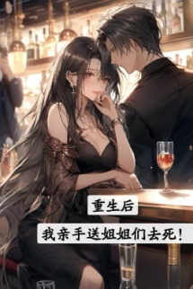 Trọng Sinh Về Sau, Ta Tự Tay Đưa Đám Tỷ Tỷ Đi Chết! Trọng Sinh Về Sau, Ta Tự Tay Đưa Đám Tỷ Tỷ Đi Chết!