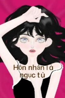 Hôn Nhân Là Ngục Tù Hôn Nhân Là Ngục Tù