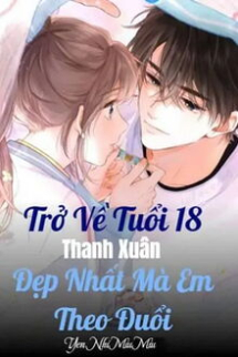 Trở Về Tuổi 18 Thanh Xuân Đẹp Nhất Mà Em Theo Đuổi Trở Về Tuổi 18 Thanh Xuân Đẹp Nhất Mà Em Theo Đuổi