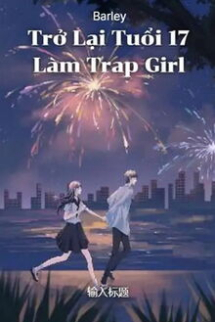 Trở Lại Tuổi 17 Làm Trap Girl Trở Lại Tuổi 17 Làm Trap Girl