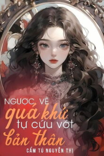 Ngược Về Quá Khứ Tự Cứu Vớt Bản Thân Ngược Về Quá Khứ Tự Cứu Vớt Bản Thân